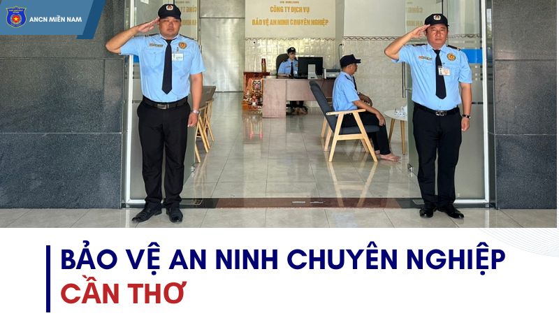 Bảo vệ an ninh chuyên nghiệp Cần Thơ